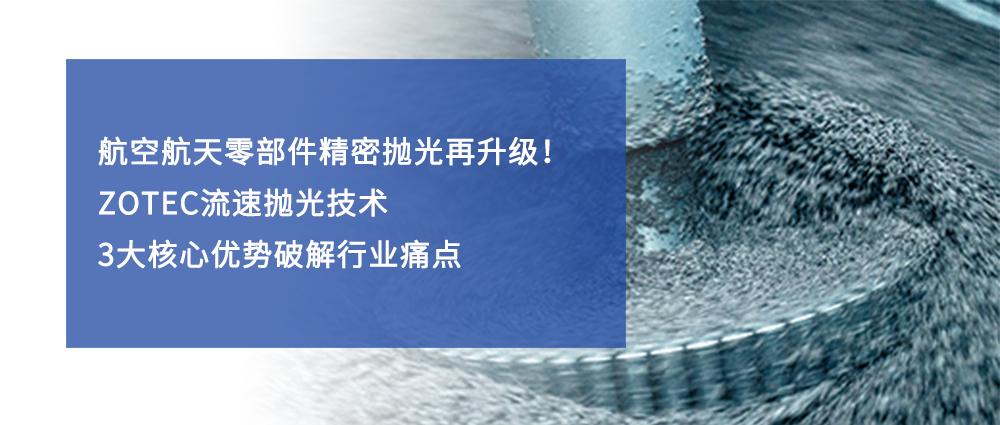 航空航天零部件精密拋光再升級！ZOTEC流速拋光技術(shù)3 大核心優(yōu)勢破解行業(yè)痛點