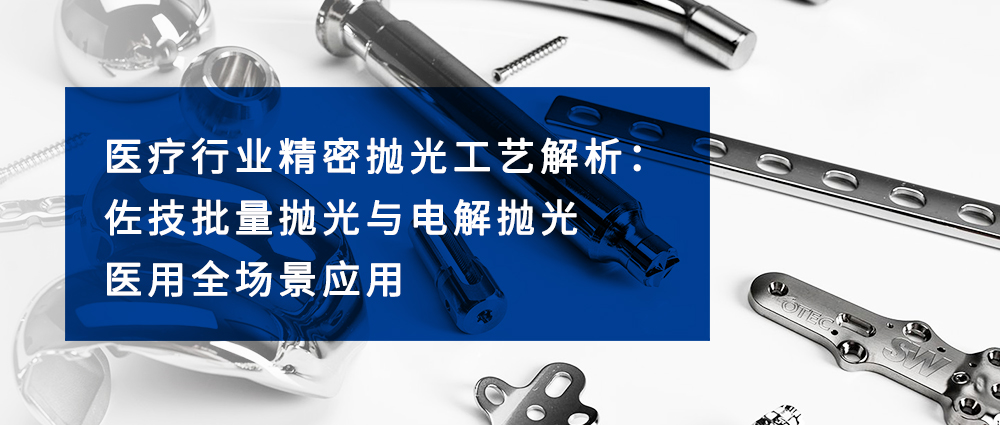 醫(yī)療行業(yè)精密拋光工藝解析：佐技批量拋光與電解拋光醫(yī)用全場(chǎng)景應(yīng)用