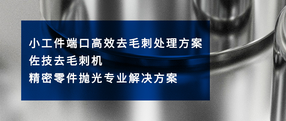 小工件端口高效去毛刺處理方案｜佐技去毛刺機(jī)?精密零件拋光專業(yè)解決方案