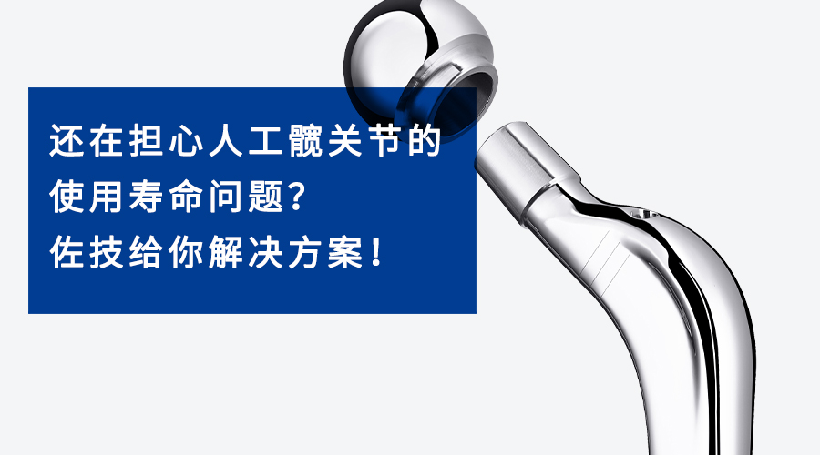 還在擔心人工髖關(guān)節(jié)的使用壽命問題？佐技給你解決方案！